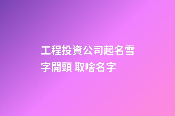 工程投資公司起名雪字開頭 取啥名字-第1張-公司起名-玄機派